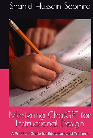 Mastering ChatGPT for Instructional Design: A Practical Guide for Educators and Trainers By Shahid Hussain Soomro